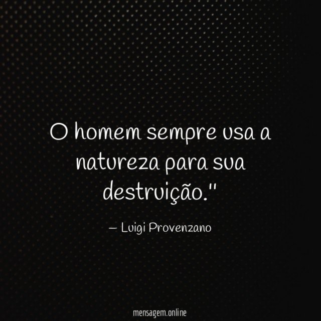 O homem sempre usa a natureza para sua destruição
