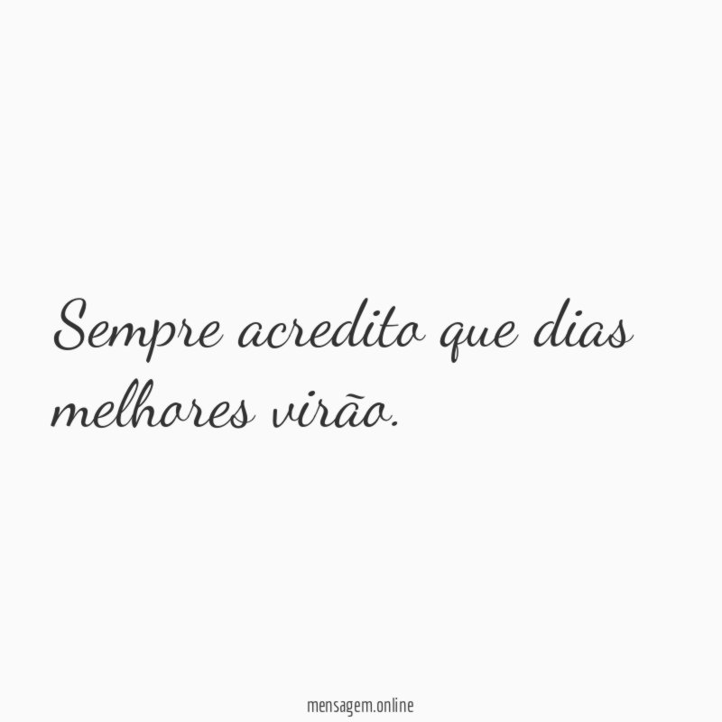 Sempre acredito que dias melhores virão