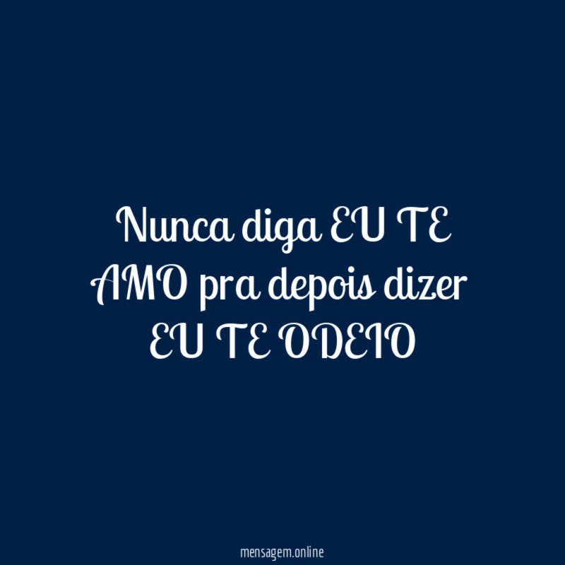 Nunca diga EU TE AMO pra depois dizer EU TE ODEIO