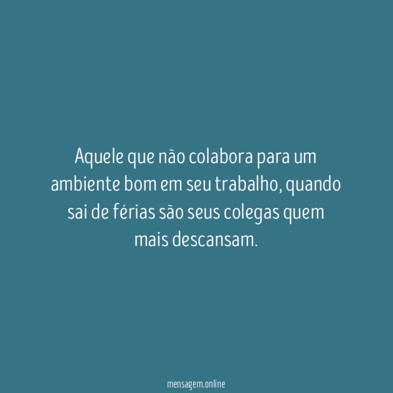 Aquele que não colabora para um ambiente bom em seu trabalho