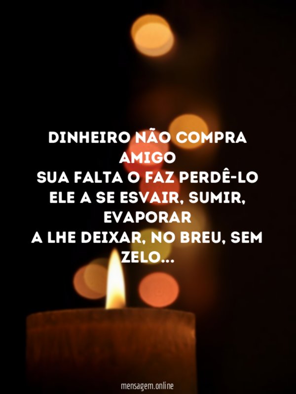 Dinheiro não compra amigo Sua falta o faz perdê-lo Ele