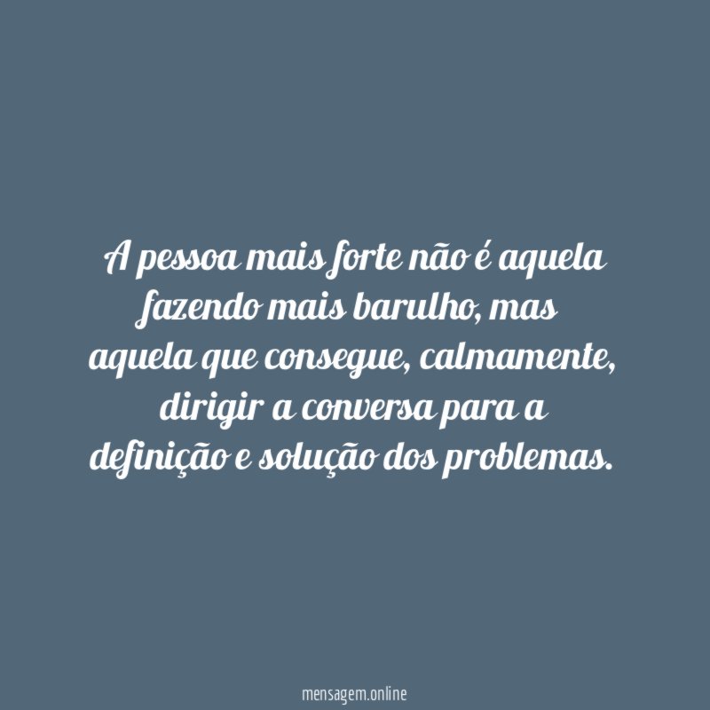 A pessoa mais forte não é aquela fazendo mais barulho