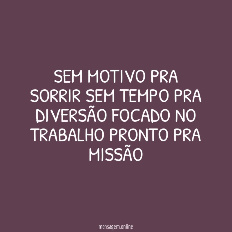 Sem motivo pra sorrir sem tempo pra diversão