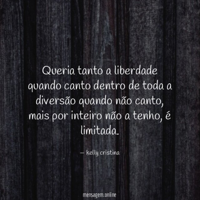 Queria tanto a liberdade quando canto dentro de
