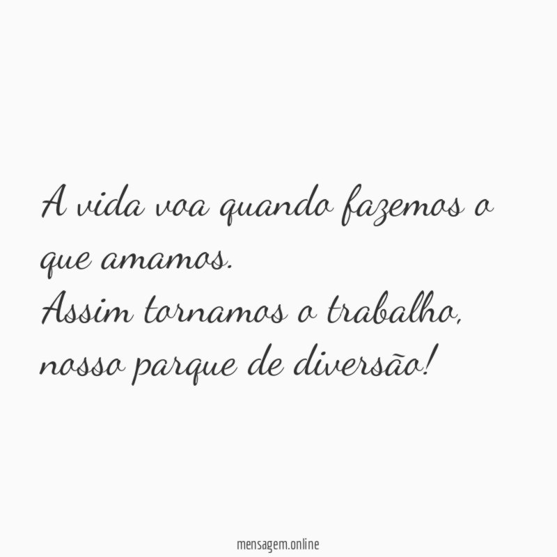 A vida voa quando fazemos o que amamos