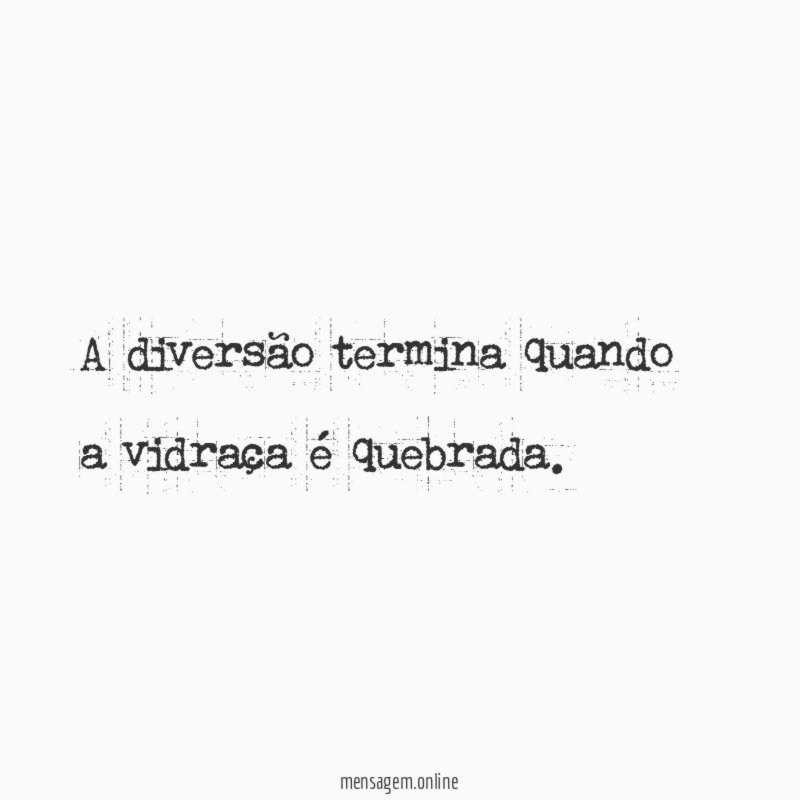 A diversão termina quando a vidraça é quebrada