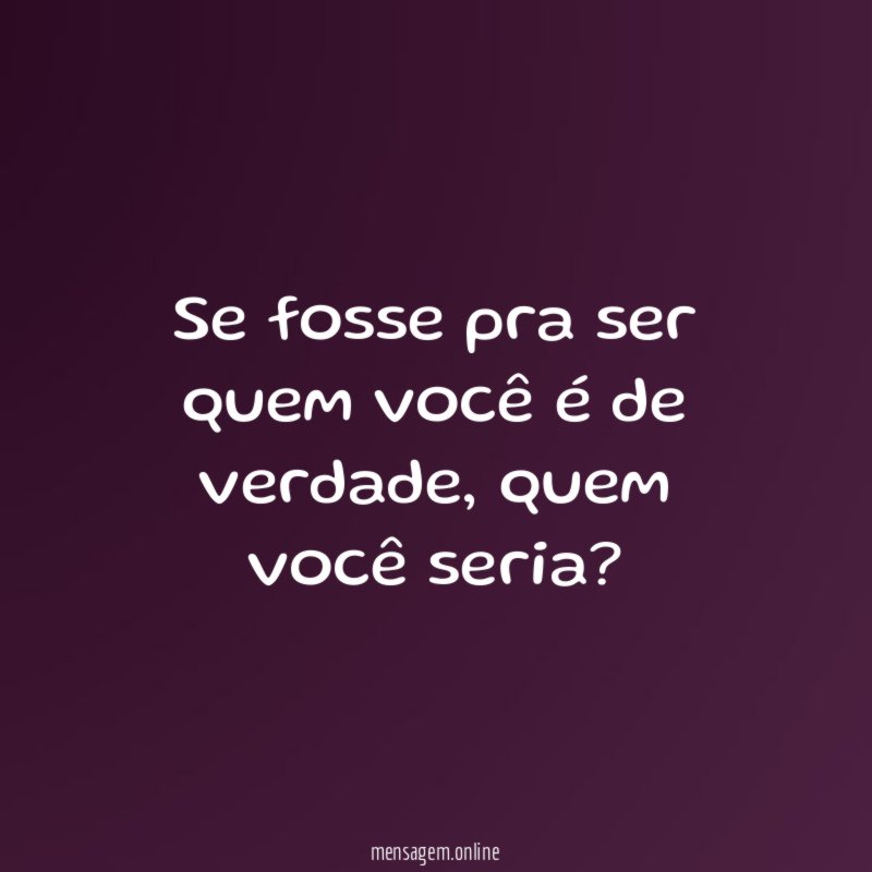 Se fosse pra ser quem você é de verdade