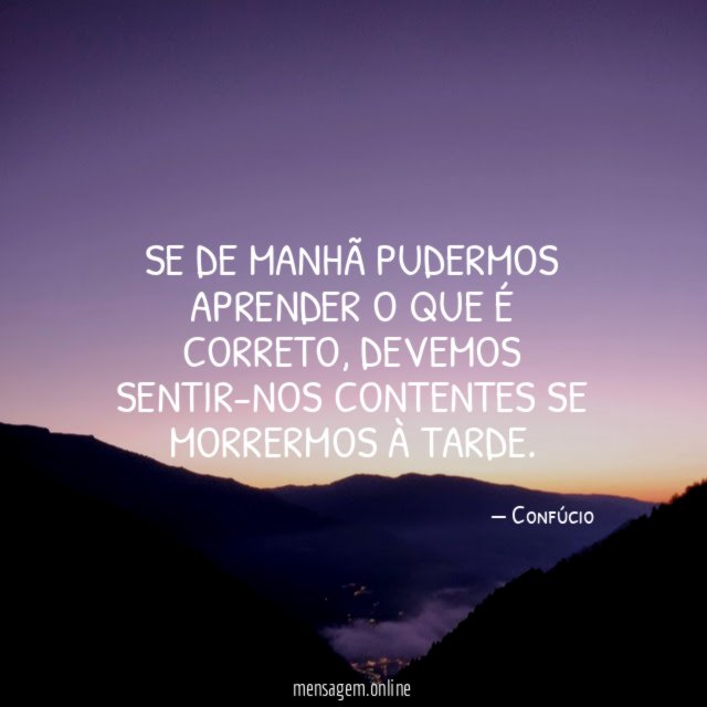 Se de manhã pudermos aprender o que é correto