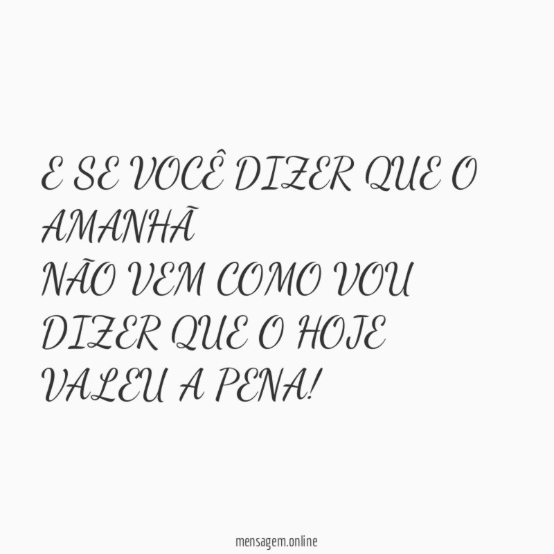E SE VOCÊ DIZER QUE O AMANHÃ NÃO VEM