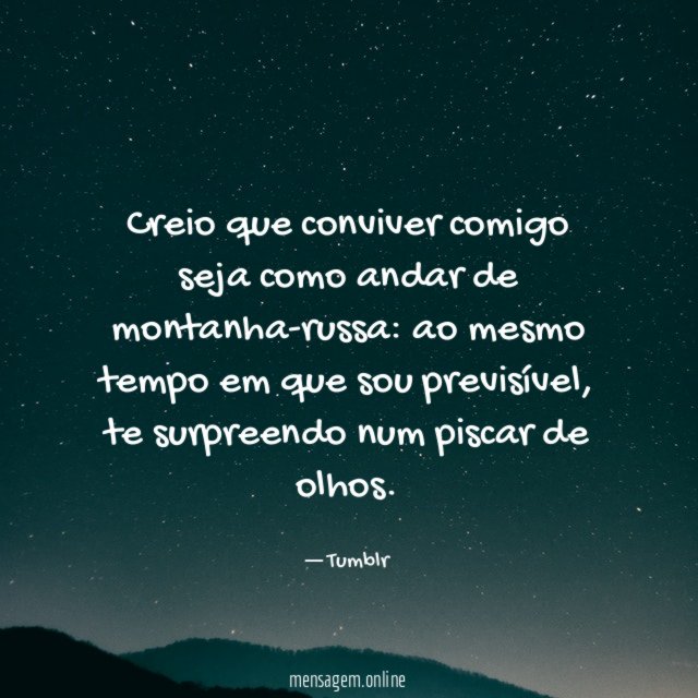 Creio que conviver comigo seja como andar de montanha-russa