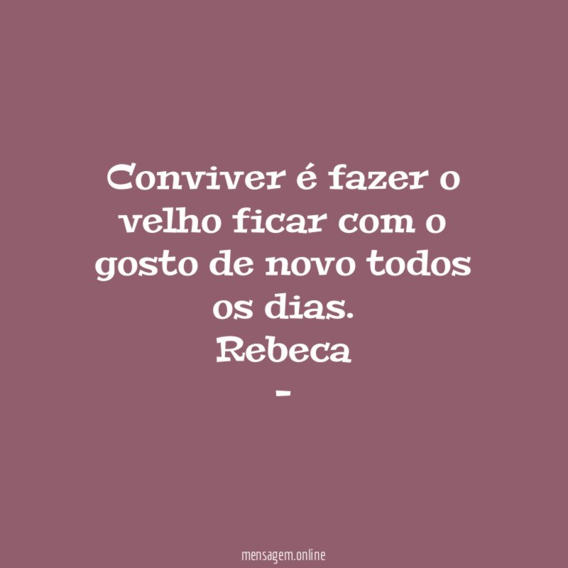 Conviver é fazer o velho ficar com o gosto de novo todos os dias.