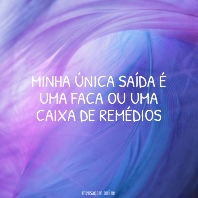 Minha única saída é uma faca ou uma caixa de remédios"