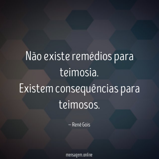 Não existe remédios para teimosia