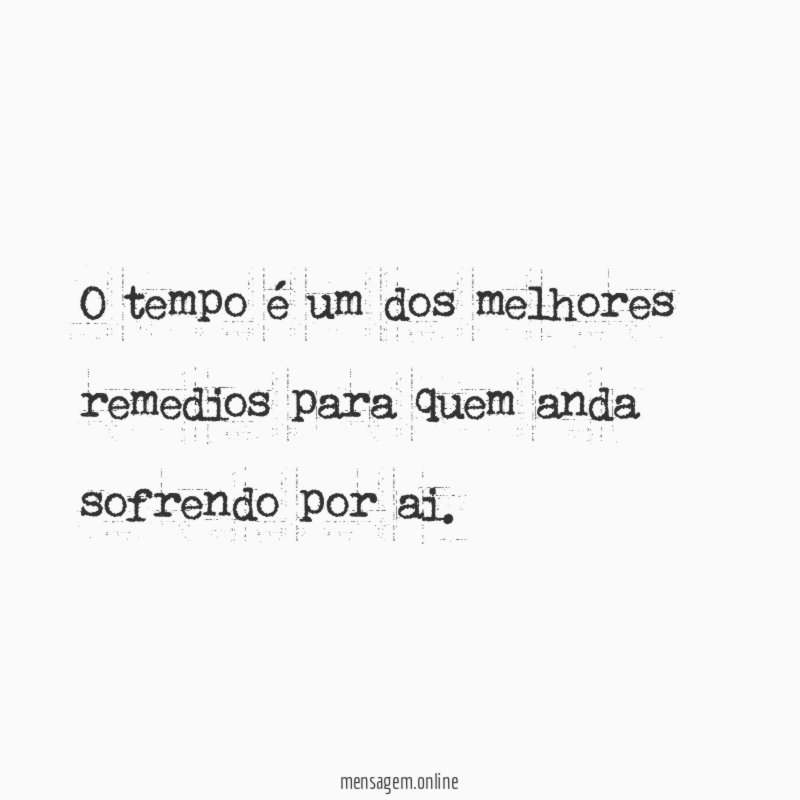 O tempo é um dos melhores remedios para quem anda sofrendo por ai