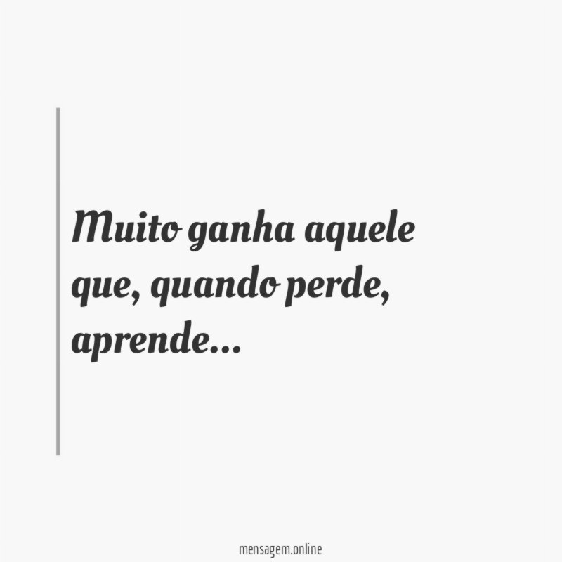 Muito ganha aquele que