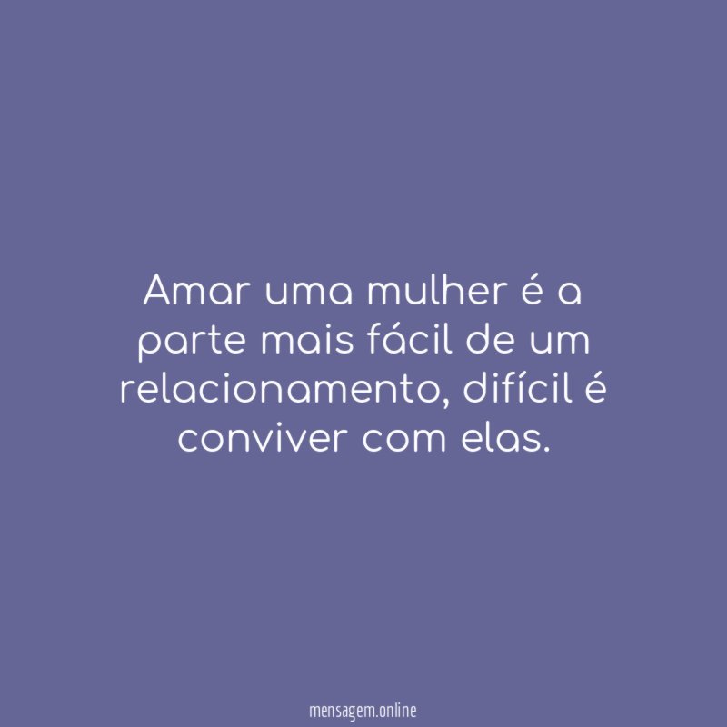 Amar uma mulher é a parte mais fácil de um relacionamento