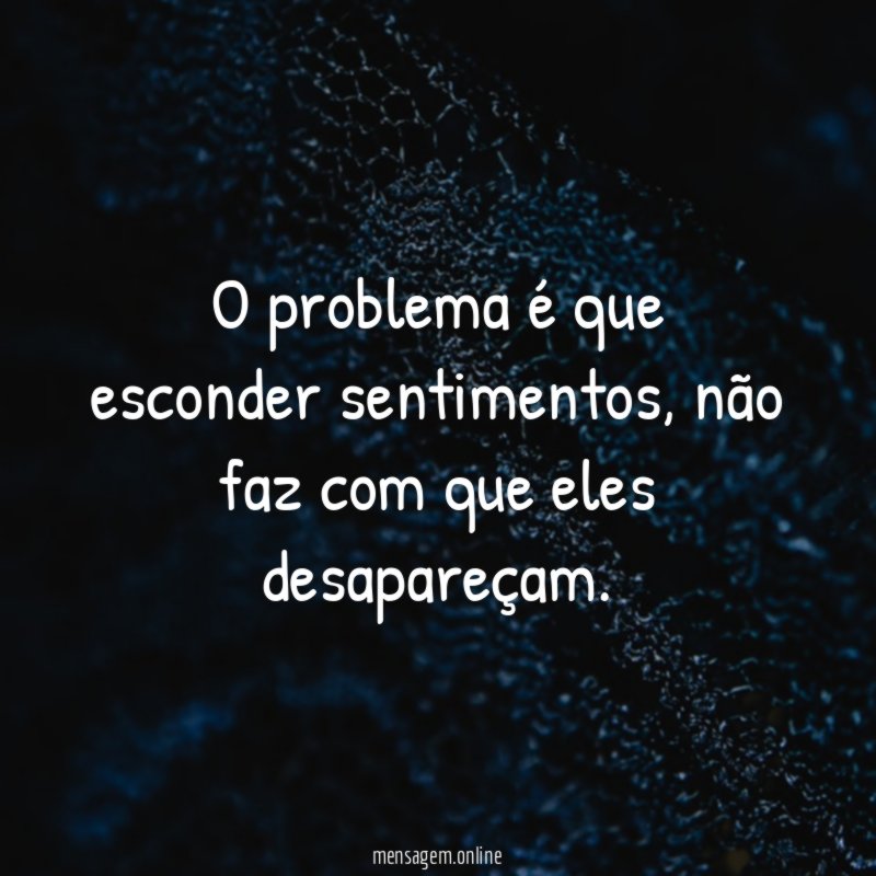 O problema é que esconder sentimentos