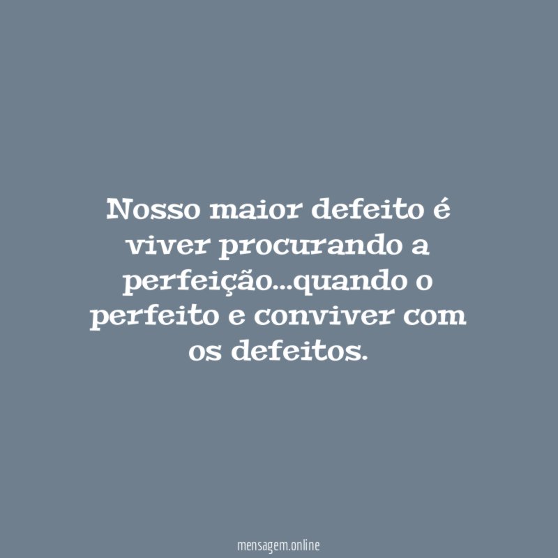 Nosso maior defeito é viver procurando a perfeição