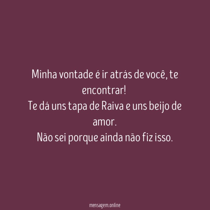 Minha vontade é ir atrás de você
