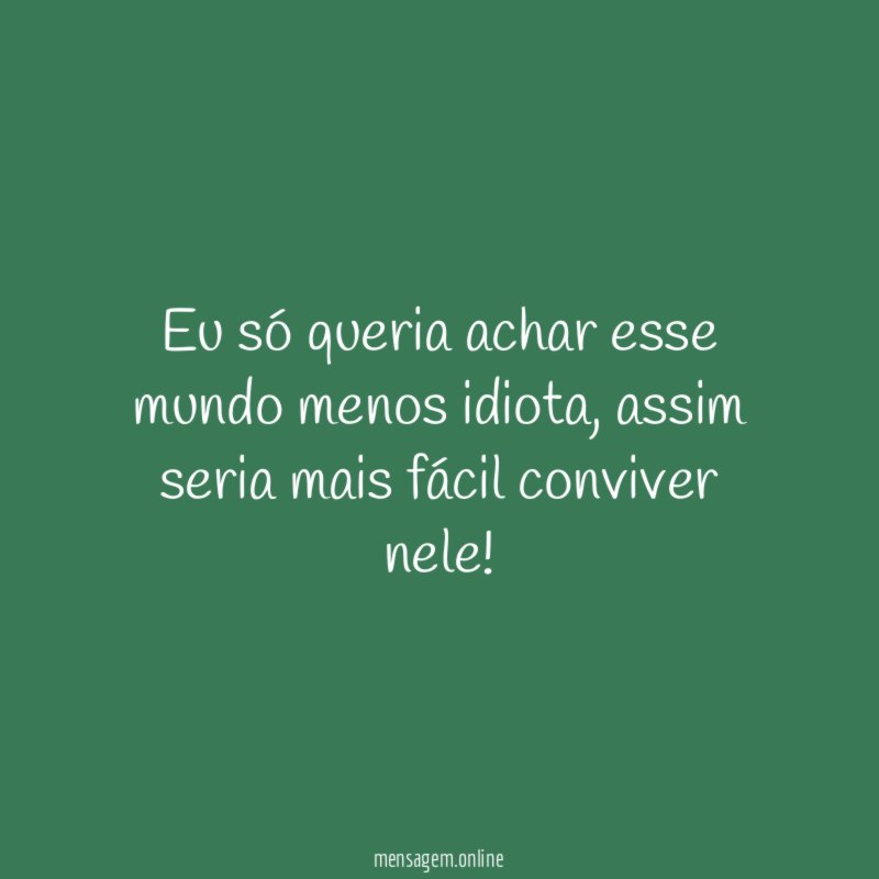 Eu só queria achar esse mundo menos idiota