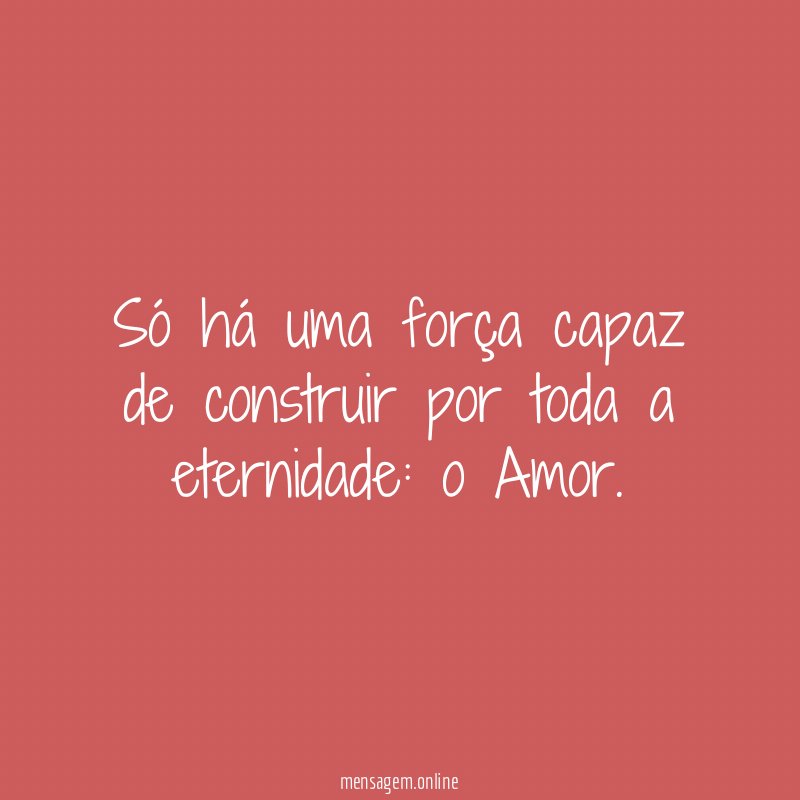 Só há uma força capaz de construir por toda a eternidade