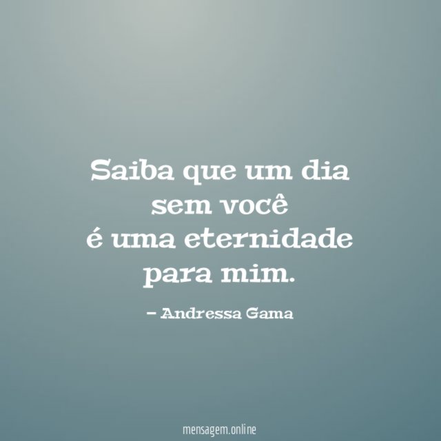 Saiba que um dia sem você é uma eternidade para mim