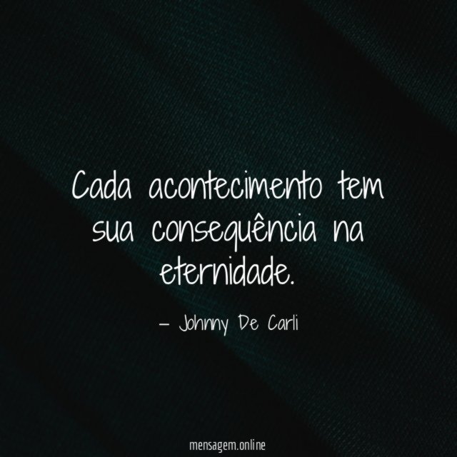 Cada acontecimento tem sua consequência na eternidade
