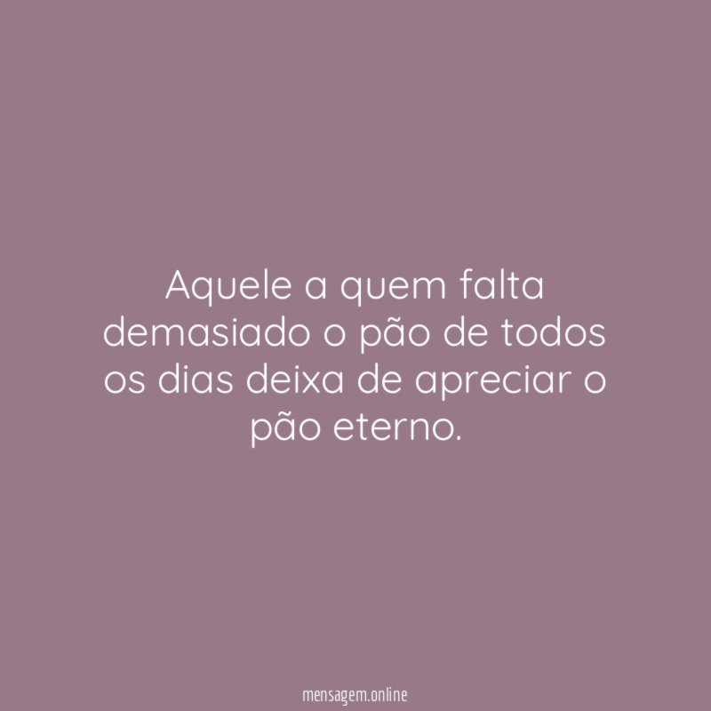 Aquele a quem falta demasiado o pão de