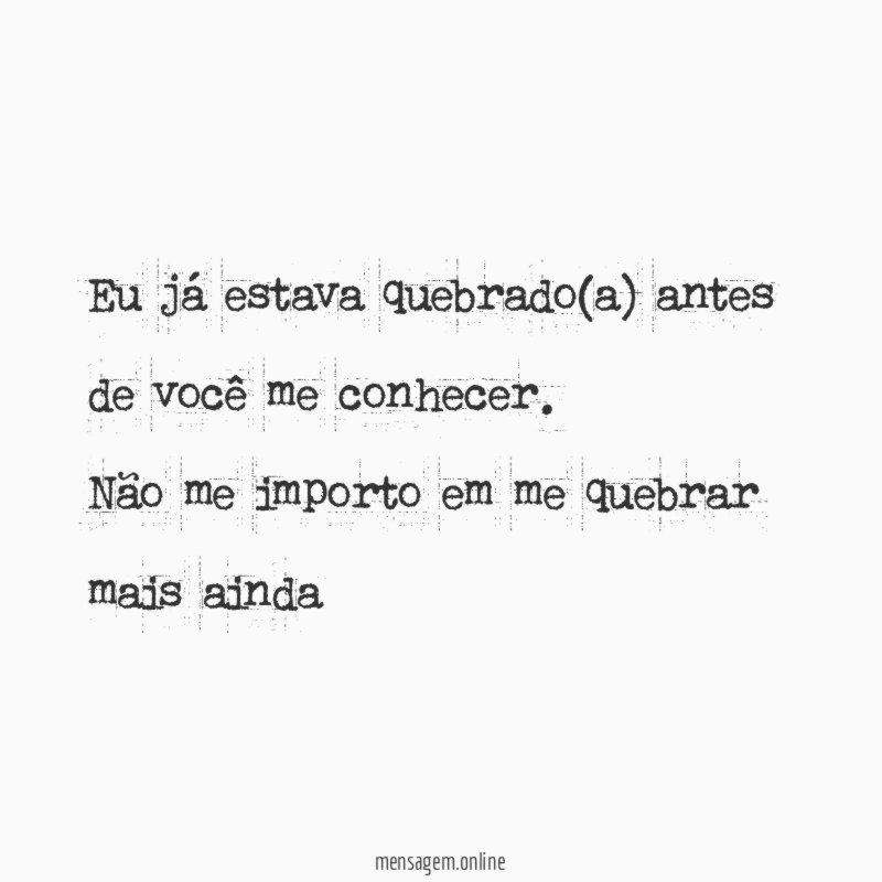 Eu já estava quebrado(a) antes de você me conhecer
