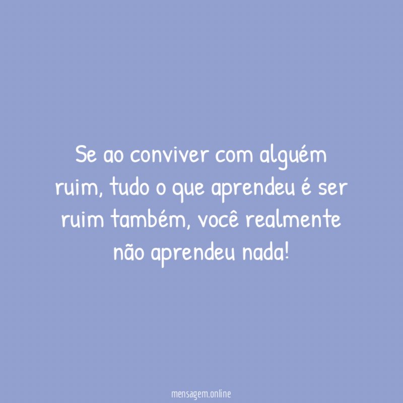Se ao conviver com alguém ruim