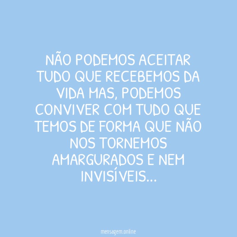 NÃO PODEMOS ACEITAR TUDO QUE RECEBEMOS DA VIDA MAS