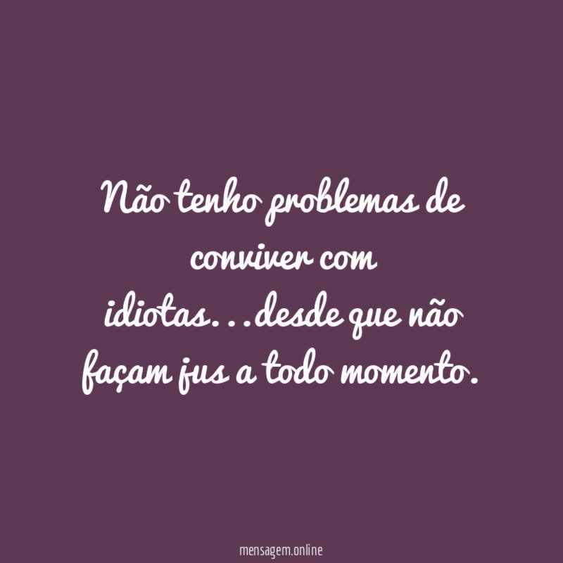 Não tenho problemas de conviver com idiotas
