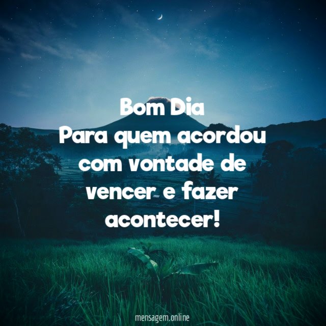 Bom Dia Para quem acordou com vontade de vencer e fazer acontecer