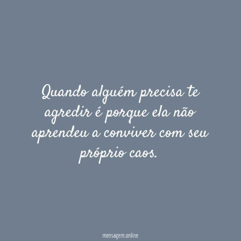 Quando alguém precisa te agredir é porque ela