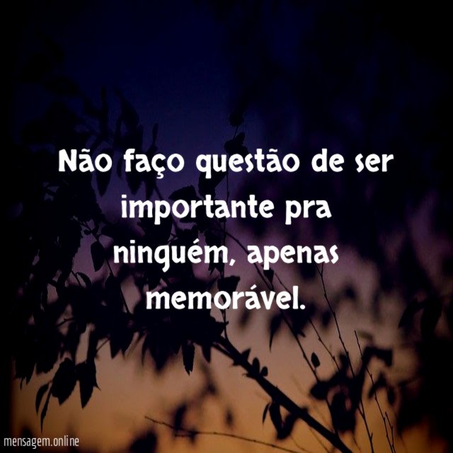 Não faço questão de ser importante pra ninguém