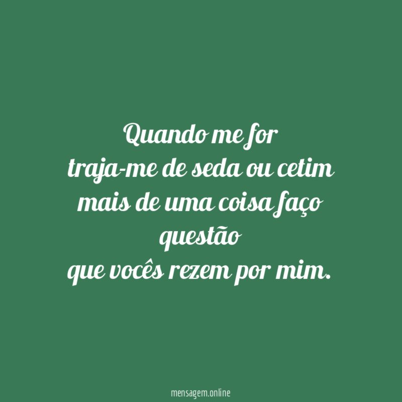 Quando me for traja-me de seda ou cetim mais de