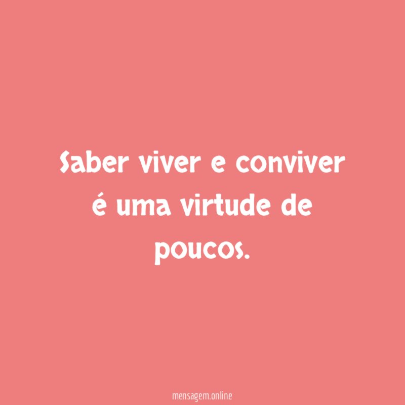 Saber viver e conviver é uma virtude de poucos