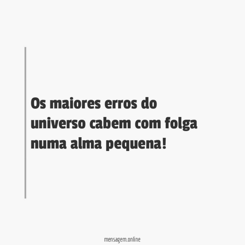 Os maiores erros do universo cabem com folga numa alma pequena