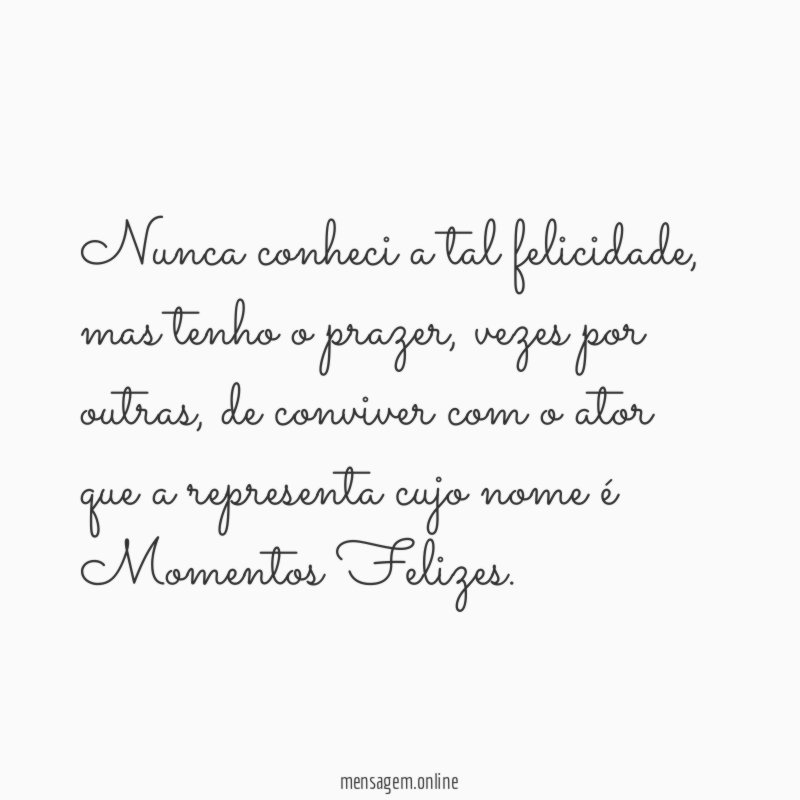 Nunca conheci a tal felicidade