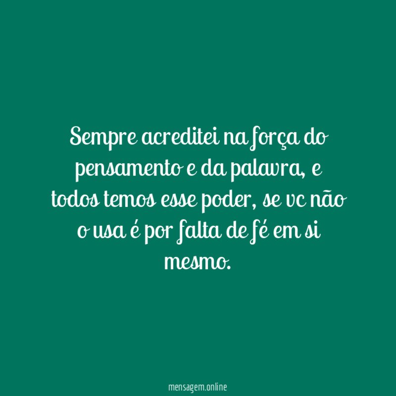 Sempre acreditei na força do pensamento e da palavra