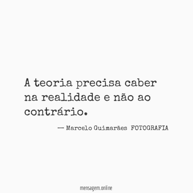 A teoria precisa caber na realidade e não ao contrário
