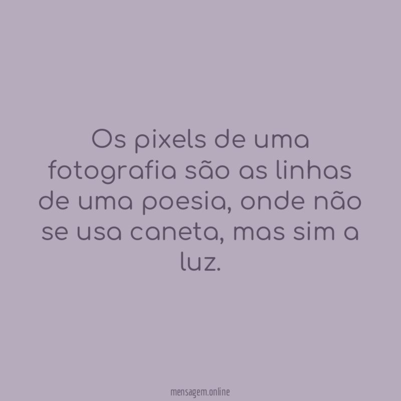 Os pixels de uma fotografia são as linhas de uma poesia