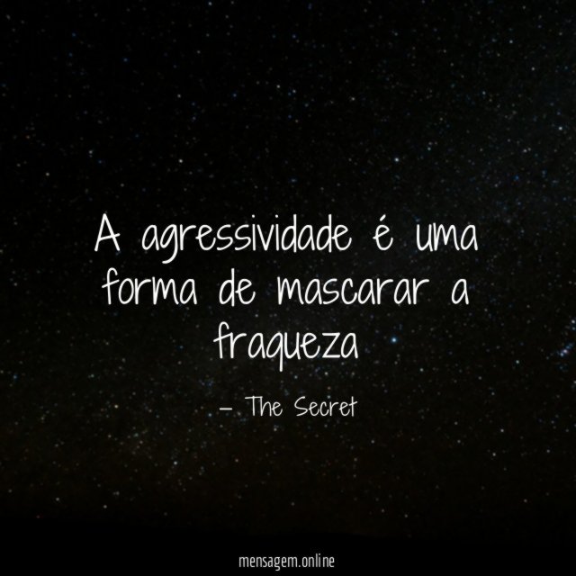 A agressividade é uma forma de mascarar a fraqueza”