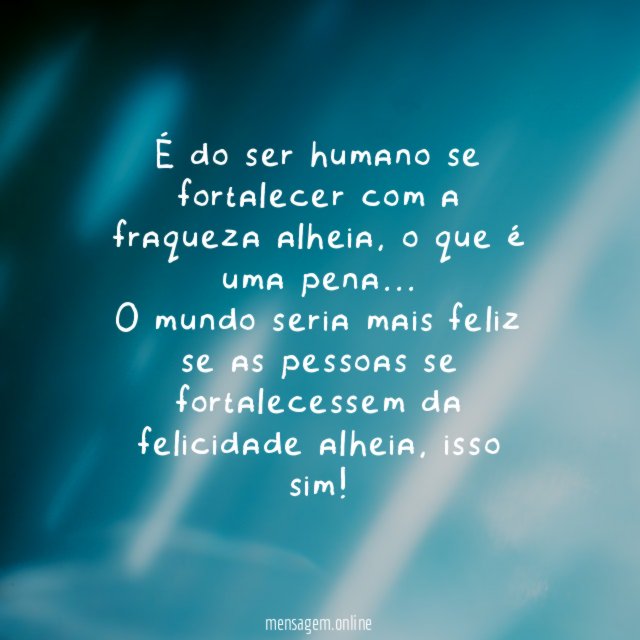 É do ser humano se fortalecer com a fraqueza alheia