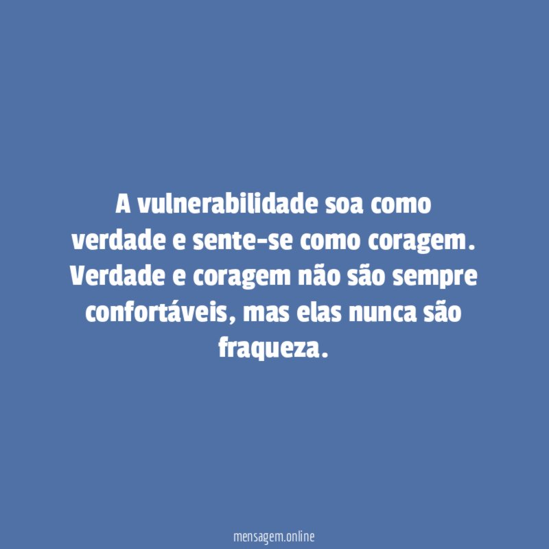 A vulnerabilidade soa como verdade e sente-se como coragem