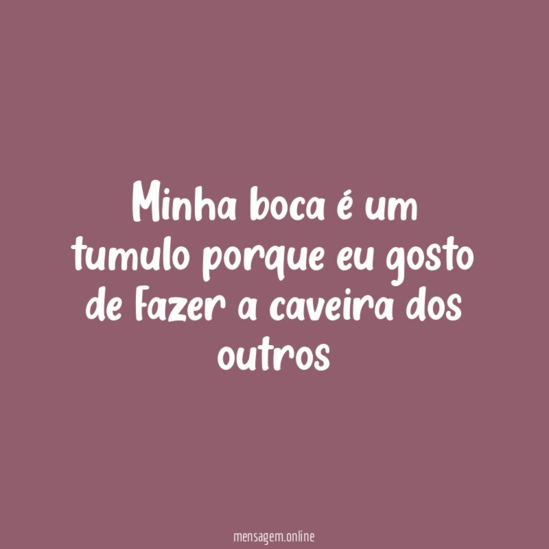 Minha boca é um tumulo porque eu gosto