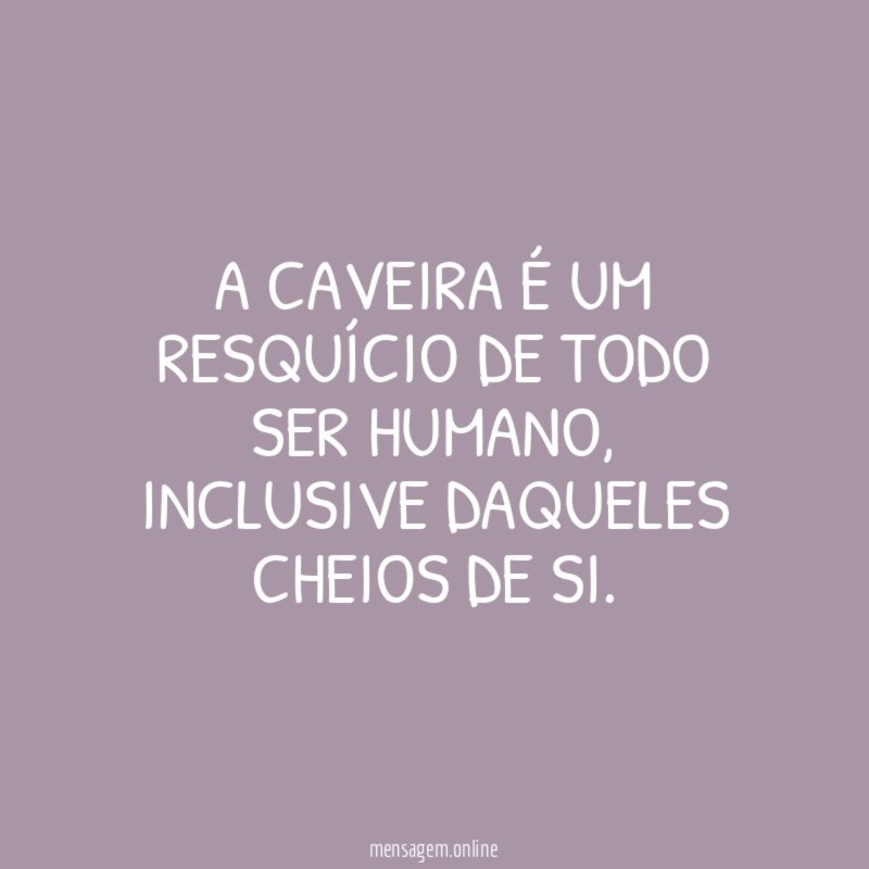 A caveira é um resquício de todo ser humano
