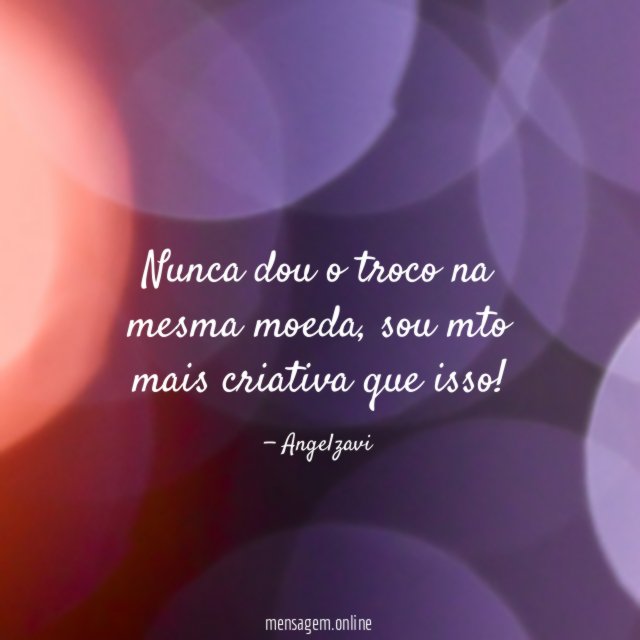 Nunca dou o troco na mesma moeda