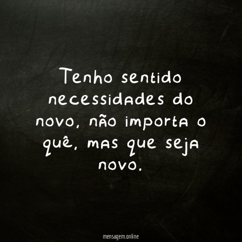 Tenho sentido necessidades do novo