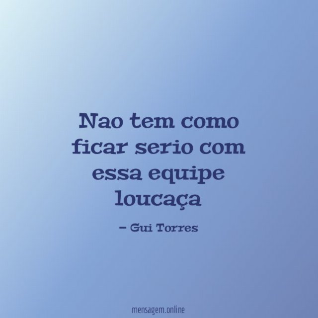 Nao tem como ficar serio com essa equipe loucaça